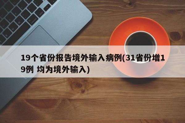 19个省份报告境外输入病例(31省份增19例 均为境外输入)
