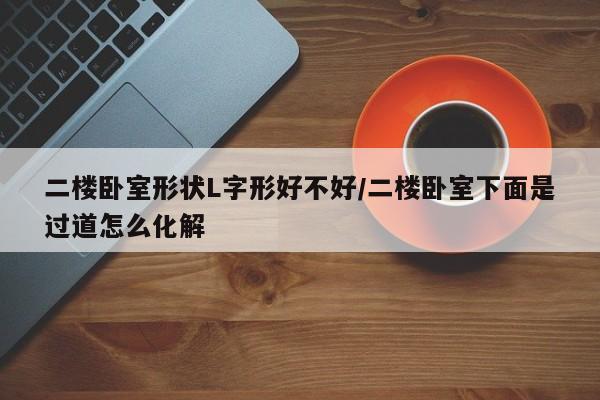 二楼卧室形状L字形好不好/二楼卧室下面是过道怎么化解