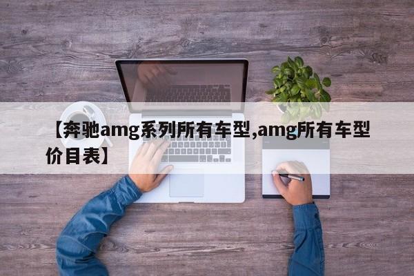 【奔驰amg系列所有车型,amg所有车型价目表】