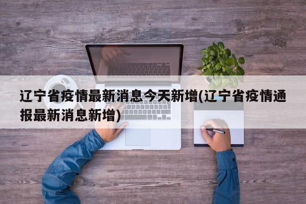 辽宁省疫情最新消息今天新增(辽宁省疫情通报最新消息新增)