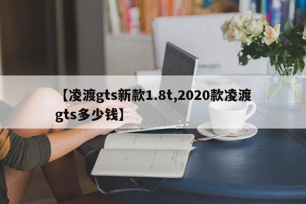 【凌渡gts新款1.8t,2020款凌渡gts多少钱】