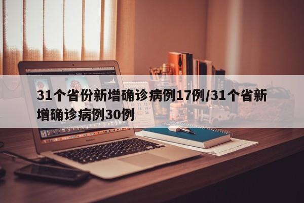 31个省份新增确诊病例17例/31个省新增确诊病例30例