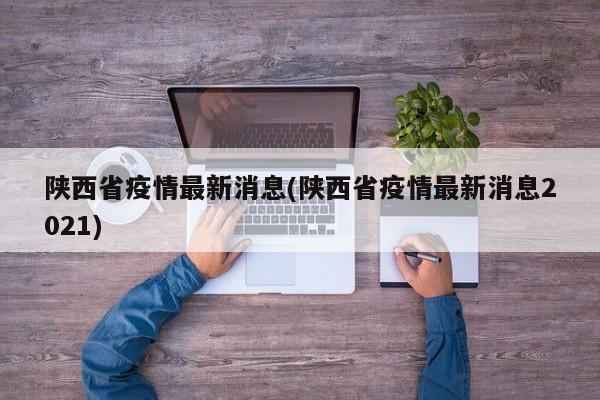 陕西省疫情最新消息(陕西省疫情最新消息2021)