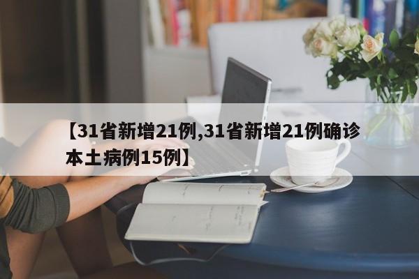 【31省新增21例,31省新增21例确诊 本土病例15例】
