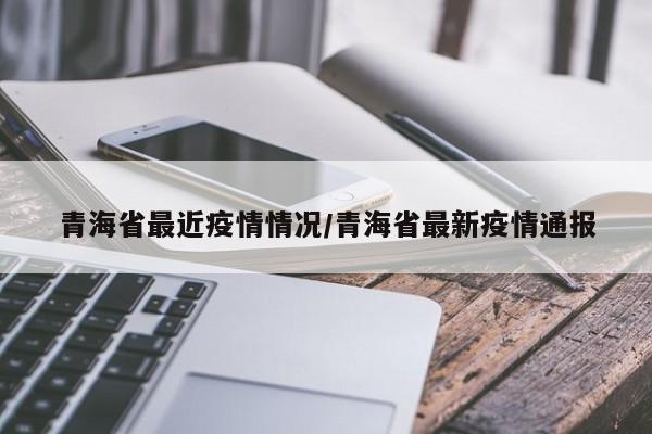 青海省最近疫情情况/青海省最新疫情通报