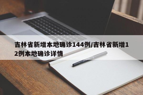 吉林省新增本地确诊144例/吉林省新增12例本地确诊详情