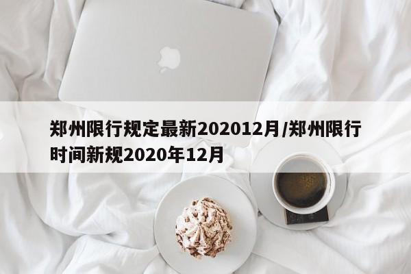 郑州限行规定最新202012月/郑州限行时间新规2020年12月