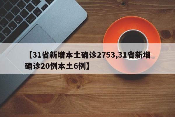 【31省新增本土确诊2753,31省新增确诊20例本土6例】