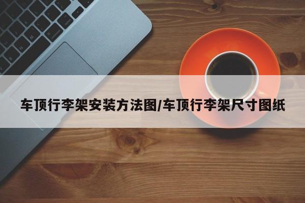车顶行李架安装方法图/车顶行李架尺寸图纸