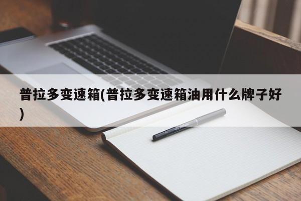 普拉多变速箱(普拉多变速箱油用什么牌子好)