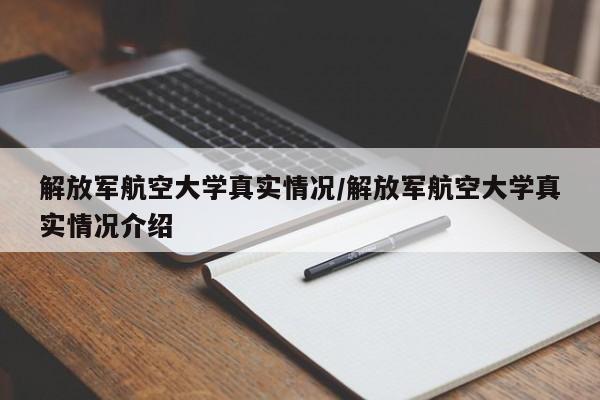 解放军航空大学真实情况/解放军航空大学真实情况介绍