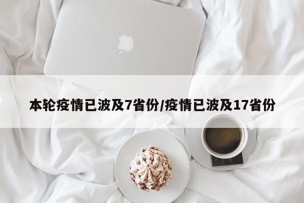 本轮疫情已波及7省份/疫情已波及17省份
