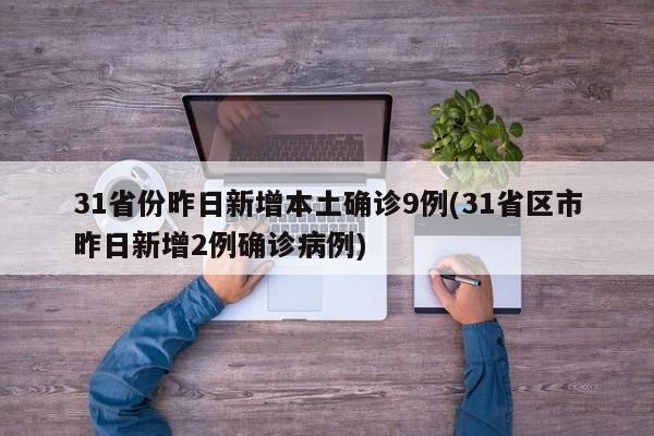 31省份昨日新增本土确诊9例(31省区市昨日新增2例确诊病例)