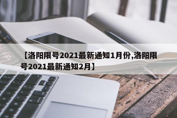 【洛阳限号2021最新通知1月份,洛阳限号2021最新通知2月】