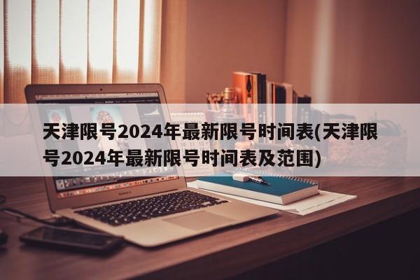天津限号2024年最新限号时间表(天津限号2024年最新限号时间表及范围)