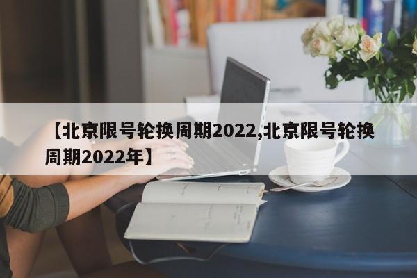 【北京限号轮换周期2022,北京限号轮换周期2022年】