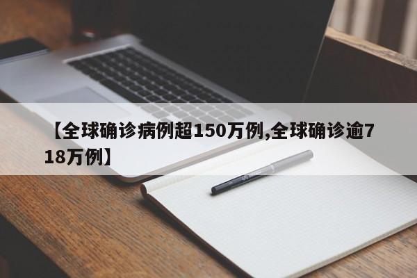【全球确诊病例超150万例,全球确诊逾718万例】