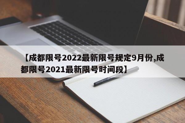【成都限号2022最新限号规定9月份,成都限号2021最新限号时间段】