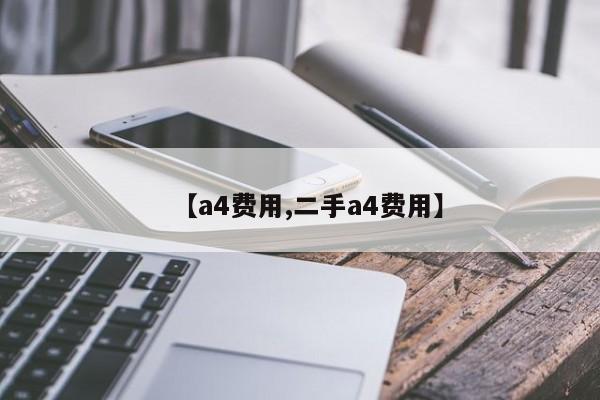 【a4费用,二手a4费用】