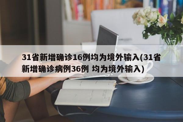31省新增确诊16例均为境外输入(31省新增确诊病例36例 均为境外输入)