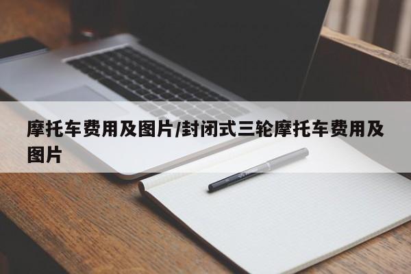 摩托车费用及图片/封闭式三轮摩托车费用及图片
