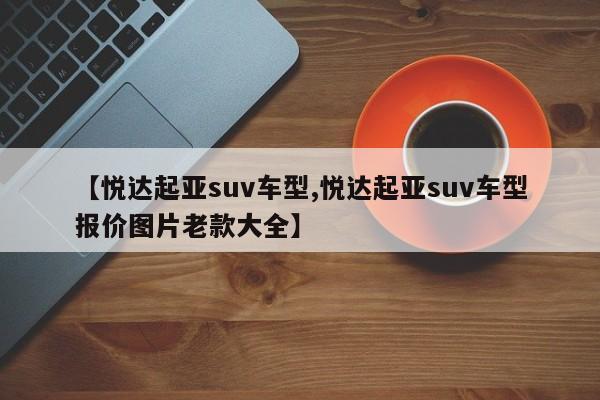 【悦达起亚suv车型,悦达起亚suv车型报价图片老款大全】
