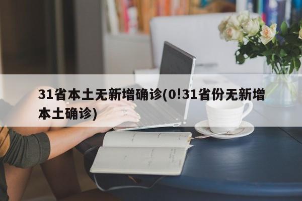 31省本土无新增确诊(0!31省份无新增本土确诊)