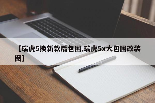 【瑞虎5换新款后包围,瑞虎5x大包围改装图】