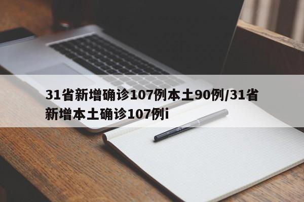 31省新增确诊107例本土90例/31省新增本土确诊107例i