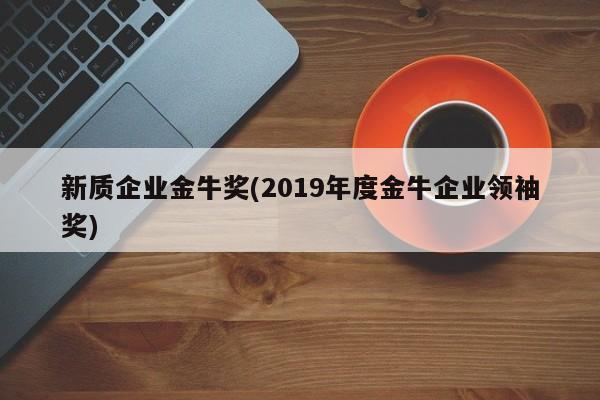 新质企业金牛奖(2019年度金牛企业领袖奖)