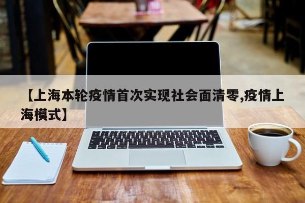 【上海本轮疫情首次实现社会面清零,疫情上海模式】