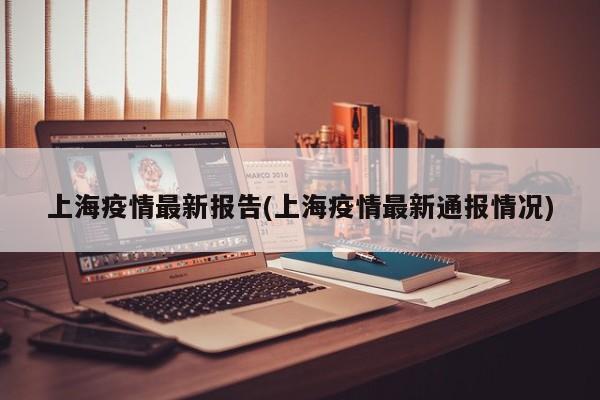 上海疫情最新报告(上海疫情最新通报情况)