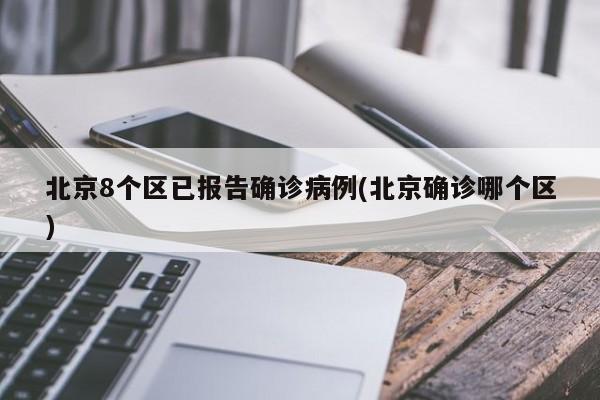 北京8个区已报告确诊病例(北京确诊哪个区)