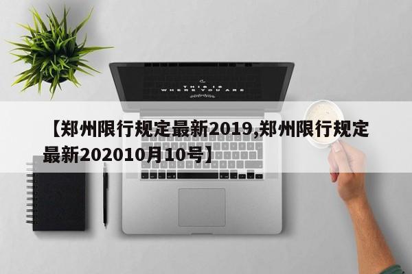 【郑州限行规定最新2019,郑州限行规定最新202010月10号】