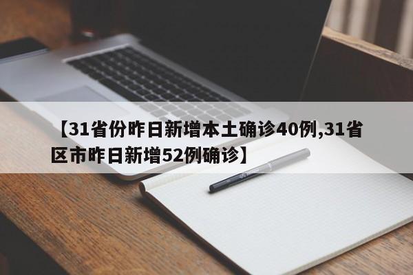 【31省份昨日新增本土确诊40例,31省区市昨日新增52例确诊】