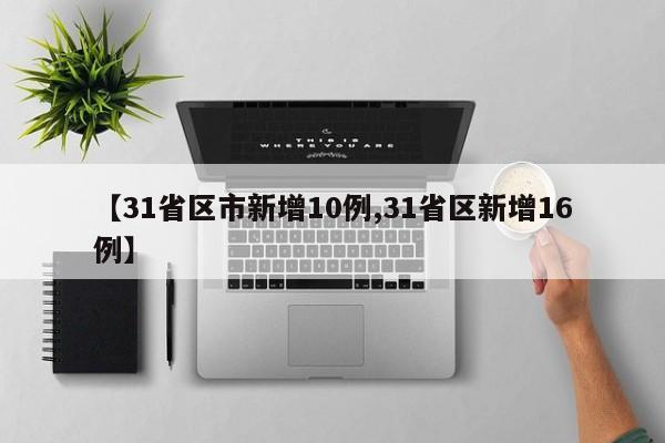 【31省区市新增10例,31省区新增16例】