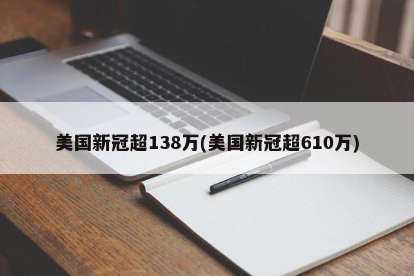 美国新冠超138万(美国新冠超610万)