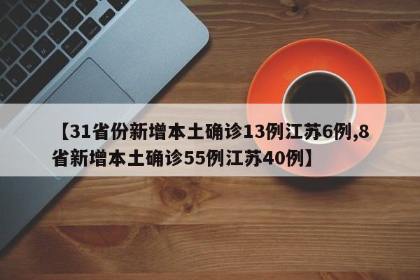 【31省份新增本土确诊13例江苏6例,8省新增本土确诊55例江苏40例】