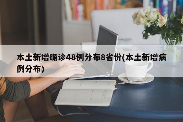 本土新增确诊48例分布8省份(本土新增病例分布)